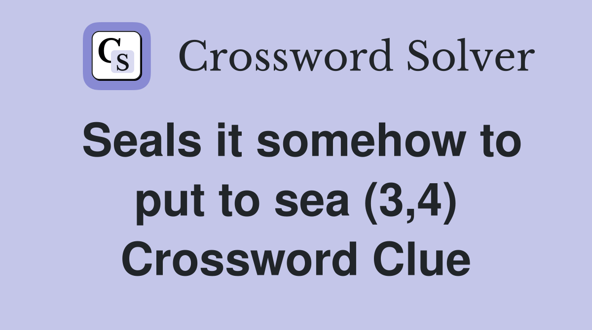 Seals it somehow to put to sea (3,4) - Crossword Clue Answers